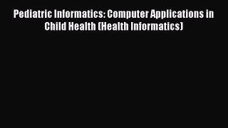 Read Books Pediatric Informatics: Computer Applications in Child Health (Health Informatics)