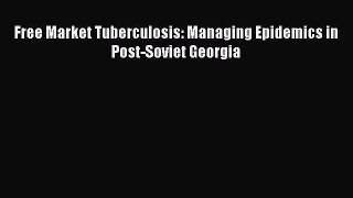 PDF Free Market Tuberculosis: Managing Epidemics in Post-Soviet Georgia [PDF] Full Ebook