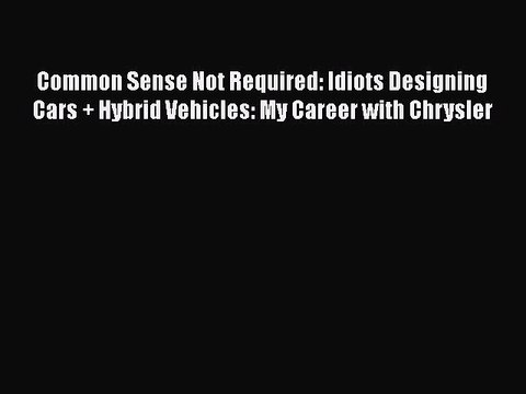 [PDF] Common Sense Not Required: Idiots Designing Cars + Hybrid Vehicles: My Career with Chrysler