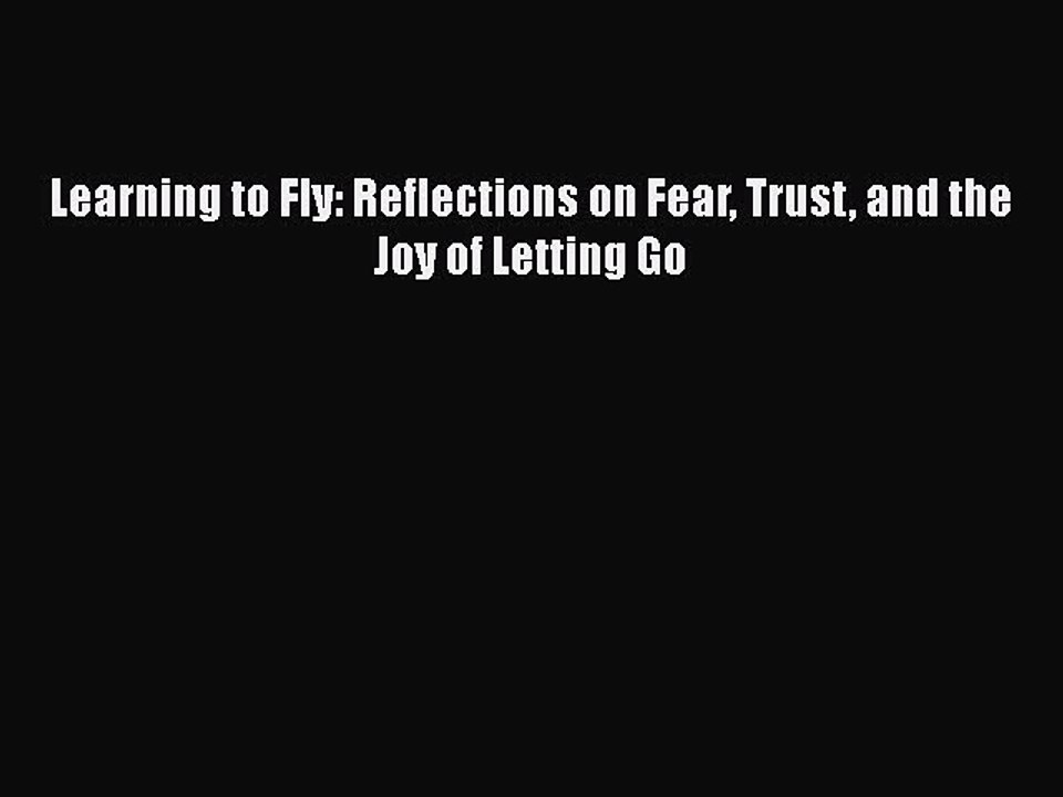 [PDF] Learning to Fly: Reflections on Fear Trust and the Joy of Letting Go [Read] Online
