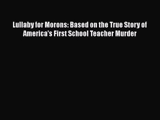 [PDF] Lullaby for Morons: Based on the True Story of America's First School Teacher Murder