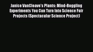 [Read PDF] Janice VanCleave's Plants: Mind-Boggling Experiments You Can Turn Into Science Fair