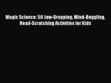 [Download] Magic Science: 50 Jaw-Dropping Mind-Boggling Head-Scratching Activities for Kids