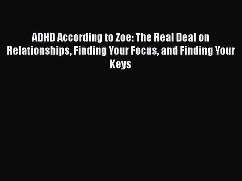 [PDF] ADHD According to Zoe: The Real Deal on Relationships Finding Your Focus and Finding