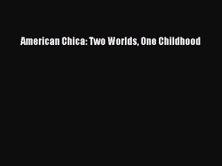 [PDF] American Chica: Two Worlds One Childhood [Read] Online