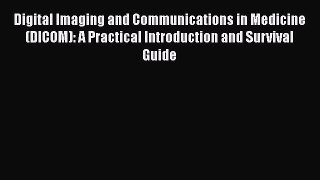 Read Digital Imaging and Communications in Medicine (DICOM): A Practical Introduction and Survival