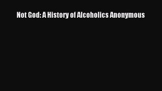[PDF] Not God: A History of Alcoholics Anonymous [Read] Online
