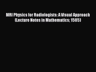 Read MRI Physics for Radiologists: A Visual Approach (Lecture Notes in Mathematics 1585) Ebook