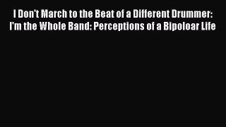 READ book  I Don't March to the Beat of a Different Drummer: I'm the Whole Band: Perceptions