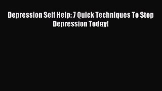 READ book  Depression Self Help: 7 Quick Techniques To Stop Depression Today!#  Full Ebook