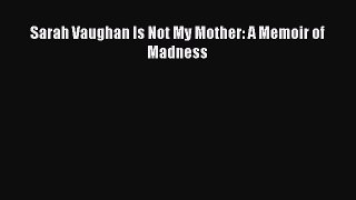 READ FREE FULL EBOOK DOWNLOAD  Sarah Vaughan Is Not My Mother: A Memoir of Madness#  Full