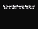 Read The Five A's of Great Employees: Breakthrough Strategies for Hiring and Managing People