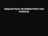 Read Books Taking Our Places: The Buddhist Path to Truly Growing Up ebook textbooks