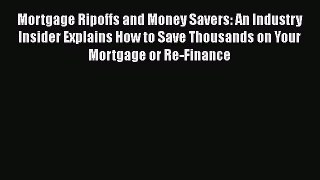 READbook Mortgage Ripoffs and Money Savers: An Industry Insider Explains How to Save Thousands