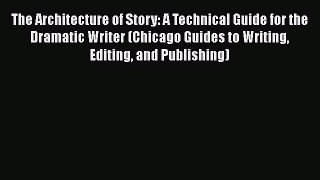 Read The Architecture of Story: A Technical Guide for the Dramatic Writer (Chicago Guides to