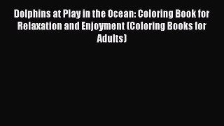 Read Dolphins at Play in the Ocean: Coloring Book for Relaxation and Enjoyment (Coloring Books