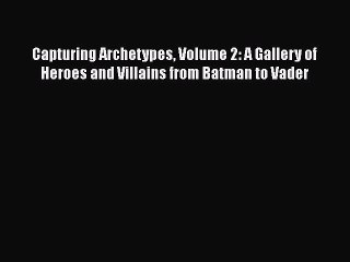 Read Capturing Archetypes Volume 2: A Gallery of Heroes and Villains from Batman to Vader Ebook