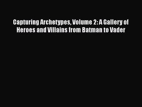 Read Capturing Archetypes Volume 2: A Gallery of Heroes and Villains from Batman to Vader Ebook