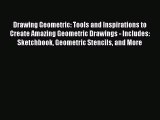 Read Drawing Geometric: Tools and Inspirations to Create Amazing Geometric Drawings - Includes: