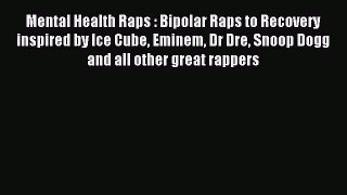 READ book  Mental Health Raps : Bipolar Raps to Recovery inspired by Ice Cube Eminem Dr Dre