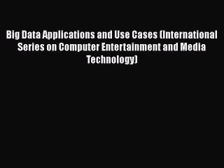 Read Books Big Data Applications and Use Cases (International Series on Computer Entertainment
