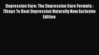 READ book  Depression Cure: The Depression Cure Formula : 7Steps To Beat Depression Naturally