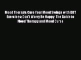 READ book  Mood Therapy: Cure Your Mood Swings with DBT Exercises: Don't Worry Be Happy: The