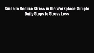 READ book  Guide to Reduce Stress in the Workplace: Simple Daily Steps to Stress Less#  Full