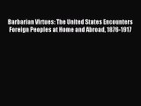 Read Barbarian Virtues: The United States Encounters Foreign Peoples at Home and Abroad 1876-1917