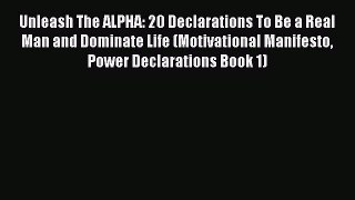 [Read] Unleash The ALPHA: 20 Declarations To Be a Real Man and Dominate Life (Motivational