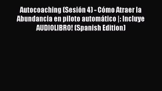 [PDF] Autocoaching (Sesión 4) - Cómo Atraer la Abundancia en piloto automático |: Incluye AUDIOLIBRO!