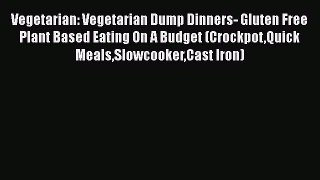 Read Vegetarian: Vegetarian Dump Dinners- Gluten Free Plant Based Eating On A Budget (CrockpotQuick