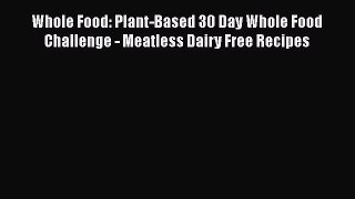Read Whole Food: Plant-Based 30 Day Whole Food Challenge - Meatless Dairy Free Recipes Ebook