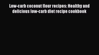 Download Low-carb coconut flour recipes: Healthy and delicious low-carb diet recipe cookbook