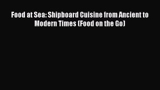 Read Food at Sea: Shipboard Cuisine from Ancient to Modern Times (Food on the Go) PDF Free