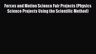 Read Forces and Motion Science Fair Projects (Physics Science Projects Using the Scientific