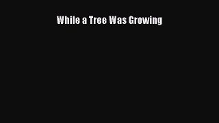 Download While a Tree Was Growing Ebook Free