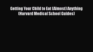 Read Getting Your Child to Eat (Almost) Anything (Harvard Medical School Guides) Ebook Free