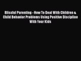 Read Blissful Parenting - How To Deal With Children & Child Behavior Problems Using Positive