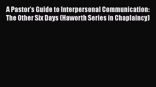 Download A Pastor's Guide to Interpersonal Communication: The Other Six Days (Haworth Series