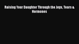 Download Raising Your Daughter Through the Joys Tears & Hormones PDF Online