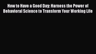 [Read] How to Have a Good Day: Harness the Power of Behavioral Science to Transform Your Working