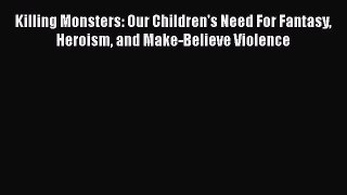 Read Killing Monsters: Our Children's Need For Fantasy Heroism and Make-Believe Violence Ebook