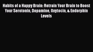 [Read] Habits of a Happy Brain: Retrain Your Brain to Boost Your Serotonin Dopamine Oxytocin