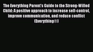 Read The Everything Parent's Guide to the Strong-Willed Child: A positive approach to increase