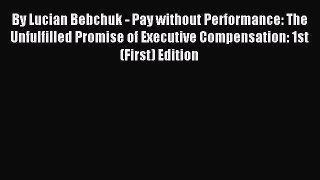 Read By Lucian Bebchuk - Pay without Performance: The Unfulfilled Promise of Executive Compensation:
