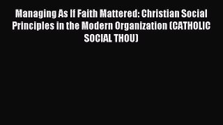 Read Managing As If Faith Mattered: Christian Social Principles in the Modern Organization