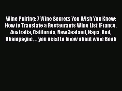Read Wine Pairing: 7 Wine Secrets You Wish You Knew: How to Translate a Restaurants Wine List