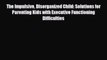 PDF The Impulsive Disorganized Child: Solutions for Parenting Kids with Executive Functioning