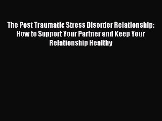 Free Full [PDF] Downlaod  The Post Traumatic Stress Disorder Relationship: How to Support